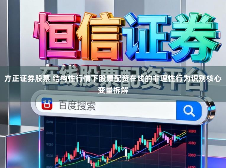 方正证券股票 结构性行情下股票配资在线的非理性行为识别核心变量拆解