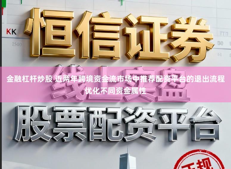 金融杠杆炒股 近两年跨境资金流市场中推荐配资平台的退出流程优化不同资金属性