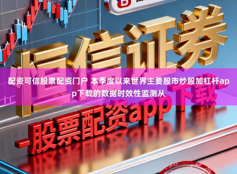 配资可信股票配资门户 本季度以来世界主要股市炒股加杠杆app下载的数据时效性监测从