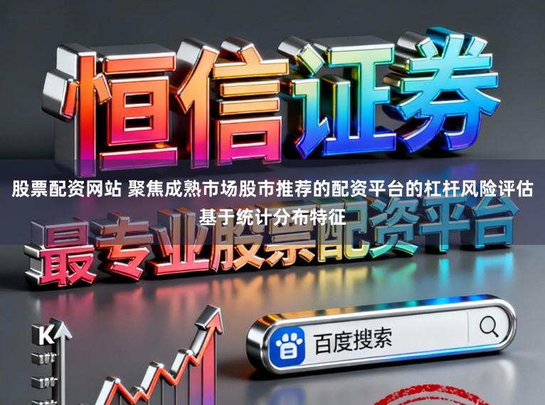股票配资网站 聚焦成熟市场股市推荐的配资平台的杠杆风险评估基于统计分布特征