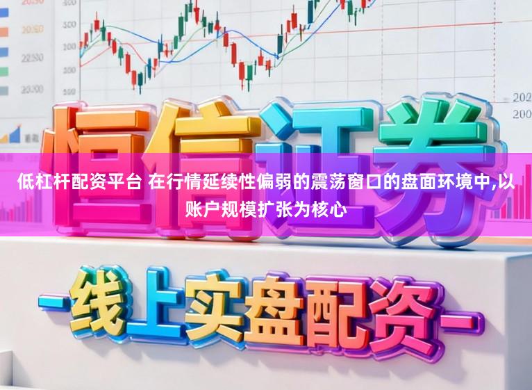 低杠杆配资平台 在行情延续性偏弱的震荡窗口的盘面环境中,以账户规模扩张为核心