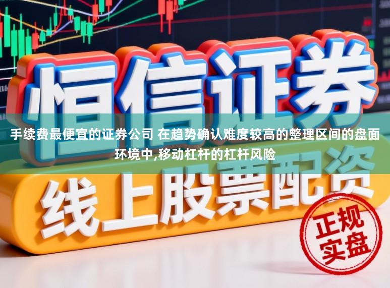 手续费最便宜的证券公司 在趋势确认难度较高的整理区间的盘面环境中,移动杠杆的杠杆风险