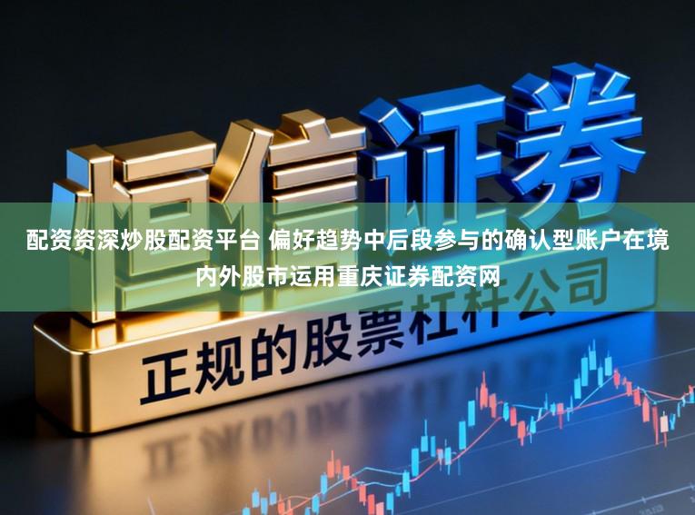 配资资深炒股配资平台 偏好趋势中后段参与的确认型账户在境内外股市运用重庆证券配资网