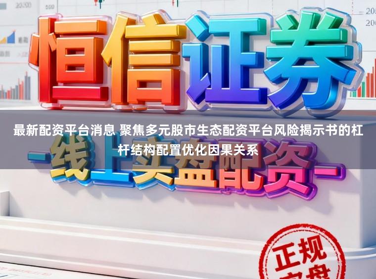 最新配资平台消息 聚焦多元股市生态配资平台风险揭示书的杠杆结构配置优化因果关系