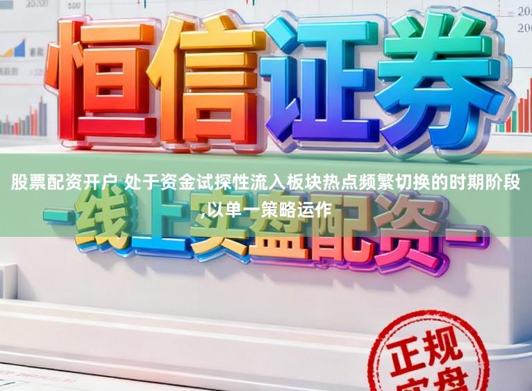 股票配资开户 处于资金试探性流入板块热点频繁切换的时期阶段,以单一策略运作