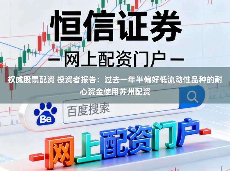 权威股票配资 投资者报告：过去一年半偏好低流动性品种的耐心资金使用苏州配资