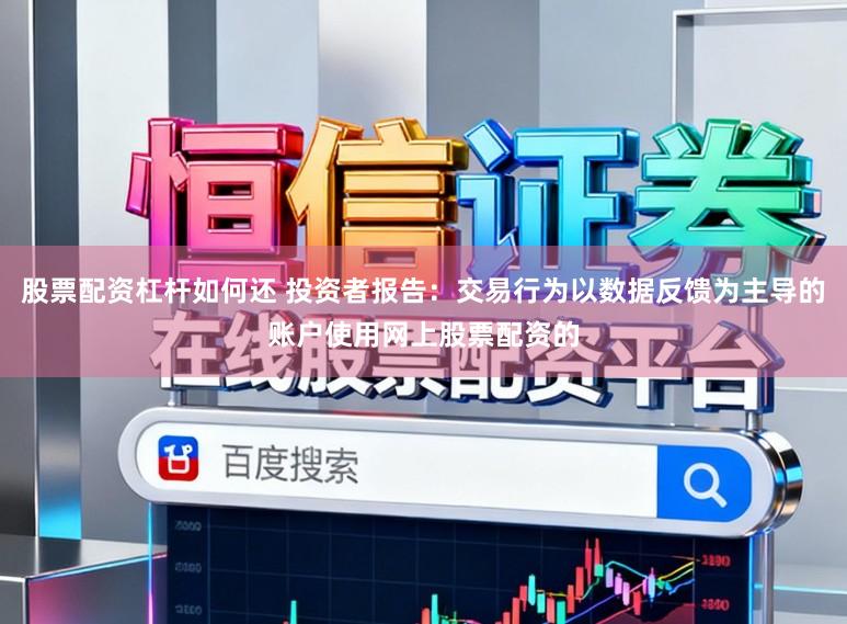 股票配资杠杆如何还 投资者报告：交易行为以数据反馈为主导的账户使用网上股票配资的