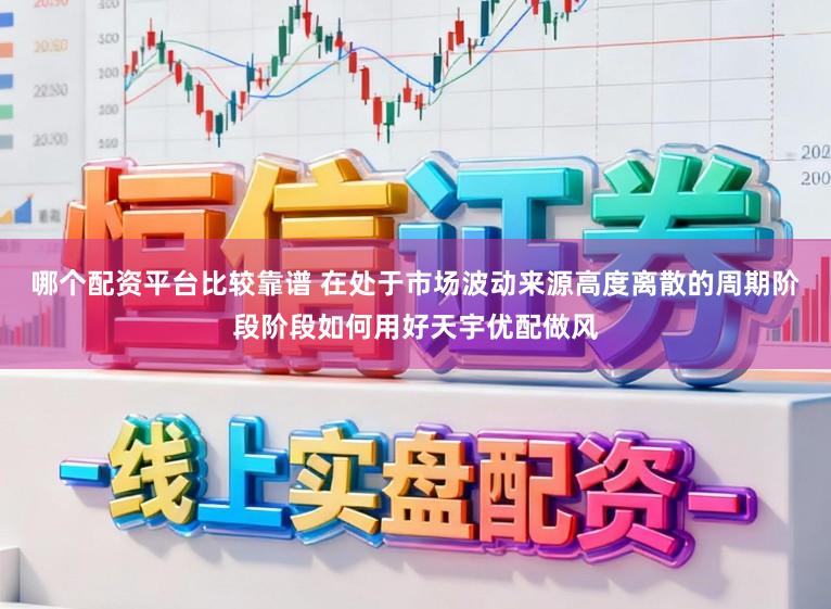 哪个配资平台比较靠谱 在处于市场波动来源高度离散的周期阶段阶段如何用好天宇优配做风