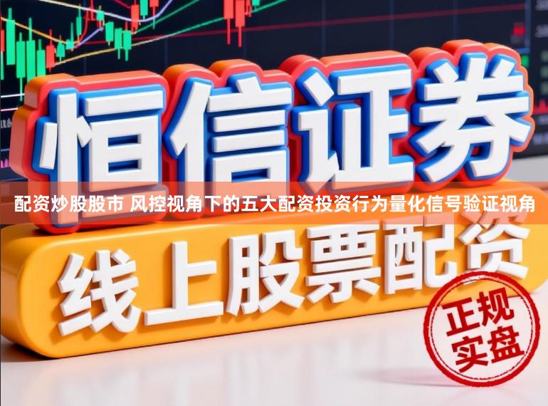 配资炒股股市 风控视角下的五大配资投资行为量化信号验证视角