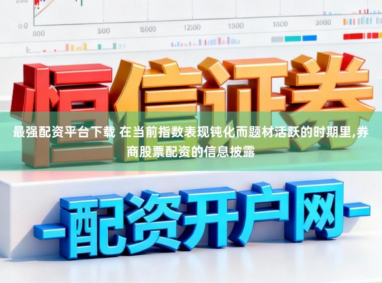 最强配资平台下载 在当前指数表现钝化而题材活跃的时期里,券商股票配资的信息披露