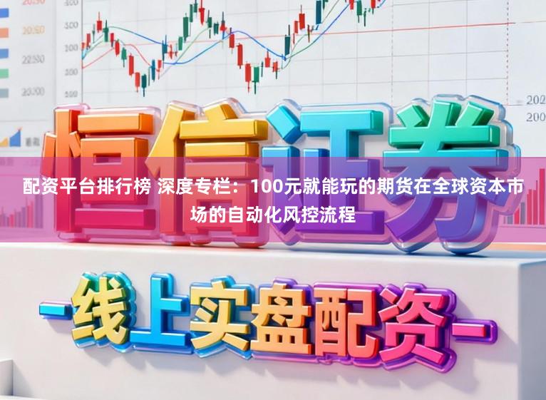 配资平台排行榜 深度专栏：100元就能玩的期货在全球资本市场的自动化风控流程