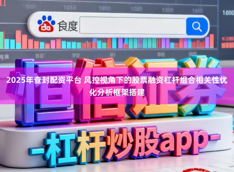2025年查封配资平台 风控视角下的股票融资杠杆组合相关性优化分析框架搭建