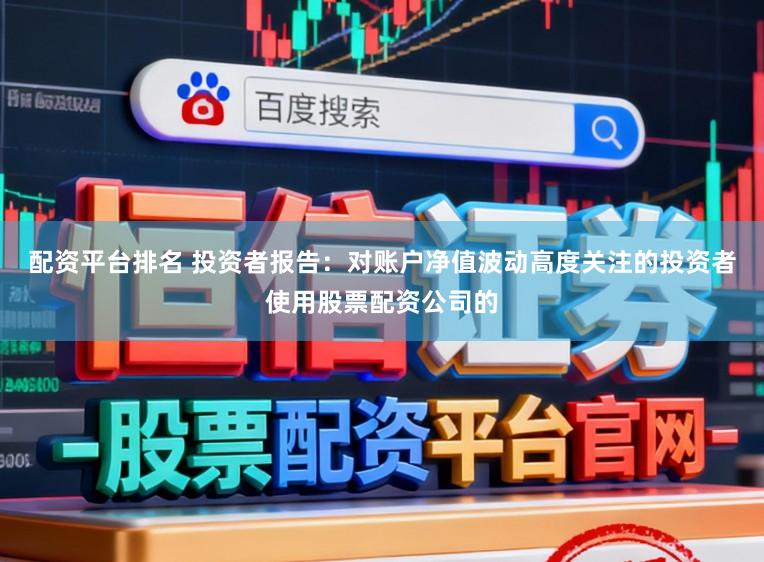 配资平台排名 投资者报告：对账户净值波动高度关注的投资者使用股票配资公司的