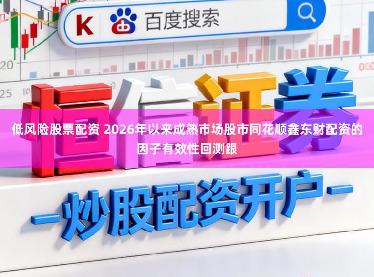低风险股票配资 2026年以来成熟市场股市同花顺鑫东财配资的因子有效性回测跟