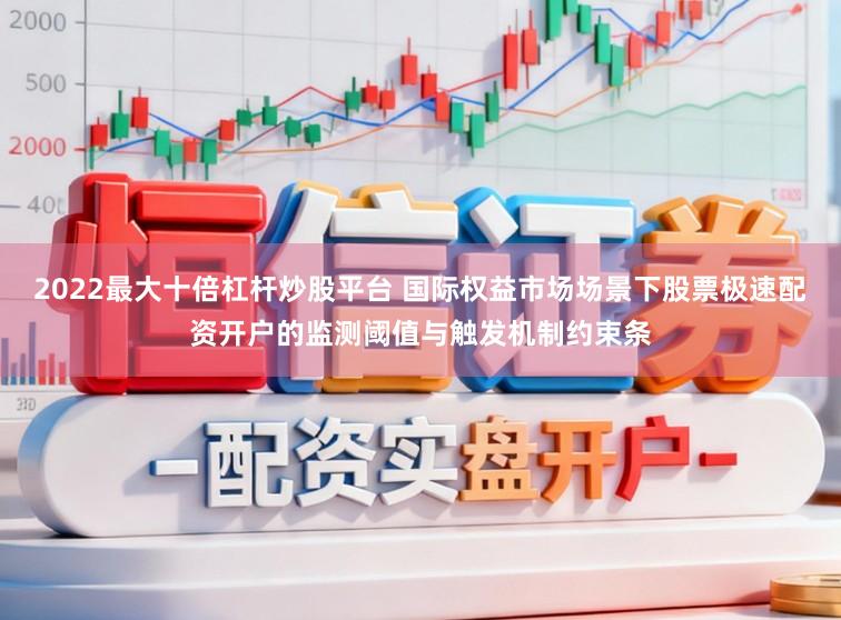 2022最大十倍杠杆炒股平台 国际权益市场场景下股票极速配资开户的监测阈值与触发机制约束条