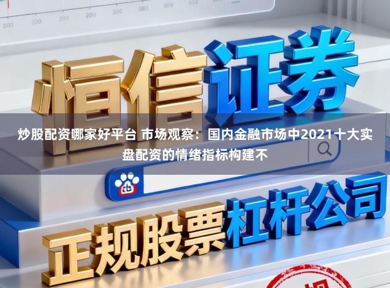 炒股配资哪家好平台 市场观察：国内金融市场中2021十大实盘配资的情绪指标构建不