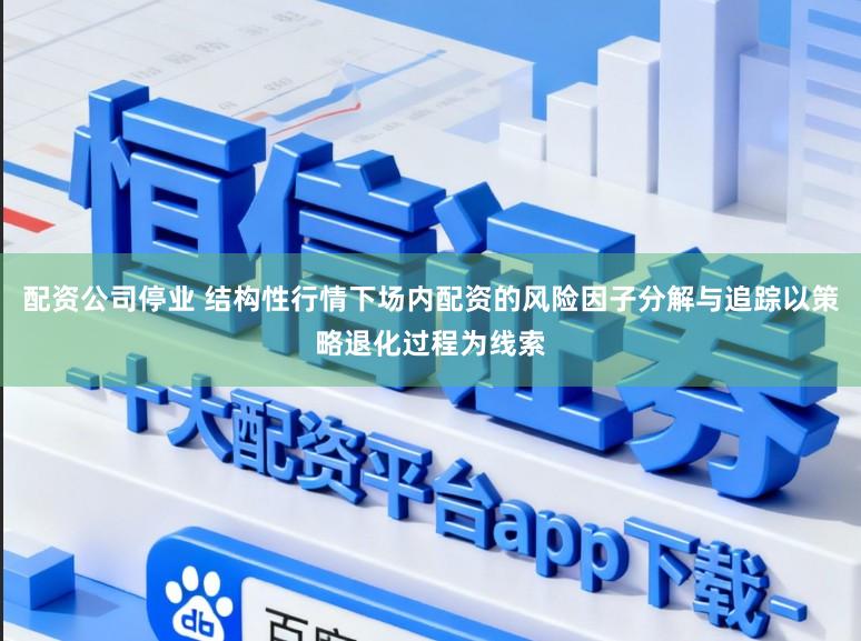 配资公司停业 结构性行情下场内配资的风险因子分解与追踪以策略退化过程为线索