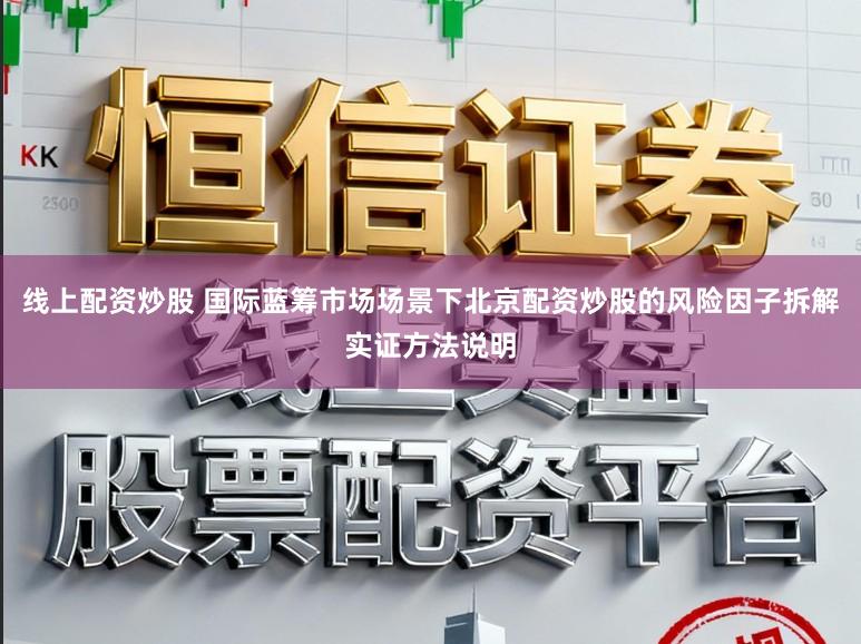 线上配资炒股 国际蓝筹市场场景下北京配资炒股的风险因子拆解实证方法说明