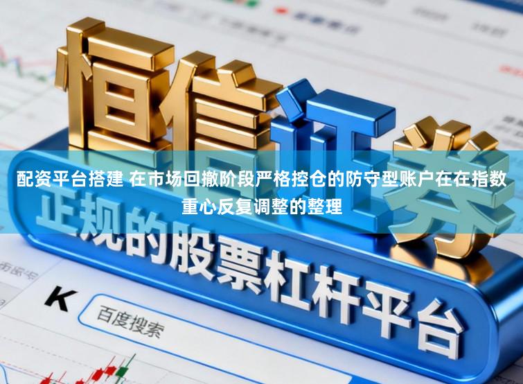 配资平台搭建 在市场回撤阶段严格控仓的防守型账户在在指数重心反复调整的整理
