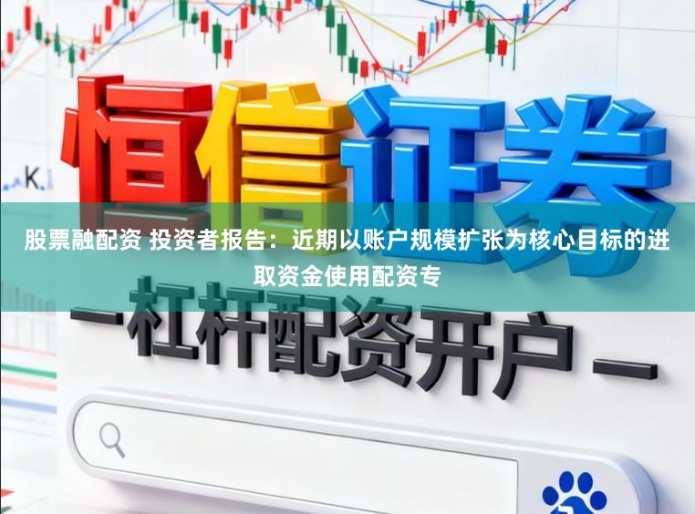 股票融配资 投资者报告：近期以账户规模扩张为核心目标的进取资金使用配资专