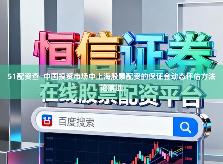 51配资查  中国投资市场中上海股票配资的保证金动态评估方法论演进