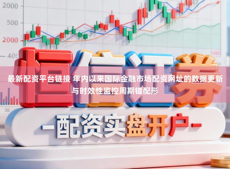 最新配资平台链接 年内以来国际金融市场配资网址的数据更新与时效性监控周期错配形