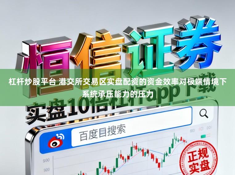 杠杆炒股平台 港交所交易区实盘配资的资金效率对极端情境下系统承压能力的压力