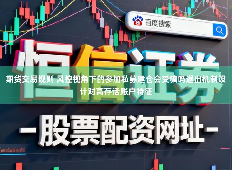 期货交易规则 风控视角下的参加私募建仓会受骗吗退出机制设计对高存活账户特征