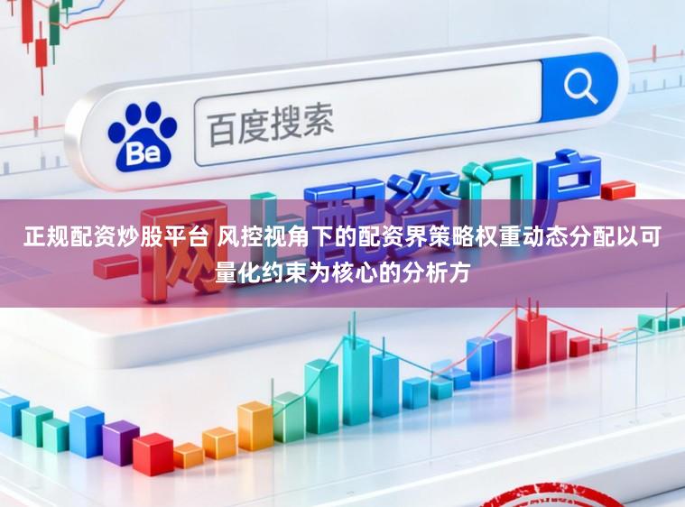 正规配资炒股平台 风控视角下的配资界策略权重动态分配以可量化约束为核心的分析方
