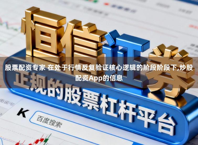 股票配资专家 在处于行情反复验证核心逻辑的阶段阶段下,炒股配资App的信息