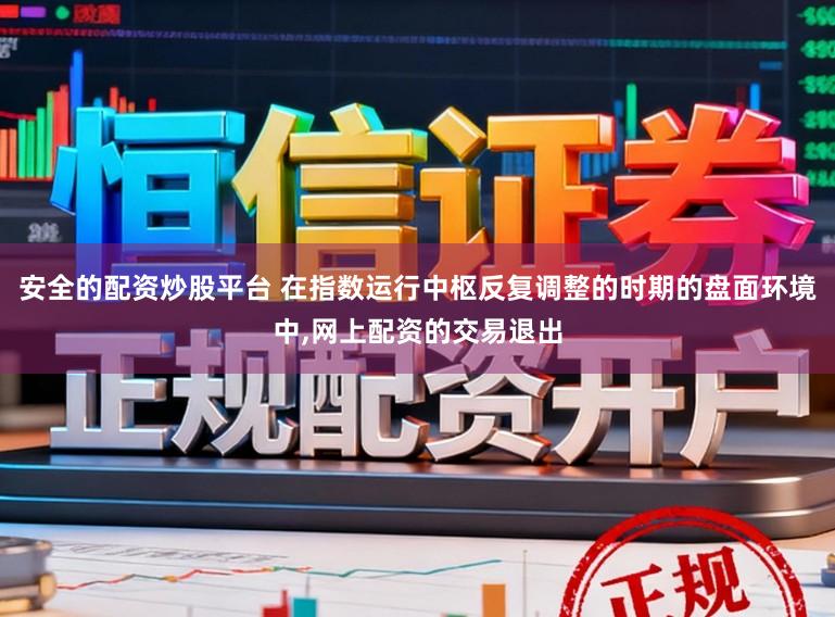 安全的配资炒股平台 在指数运行中枢反复调整的时期的盘面环境中,网上配资的交易退出