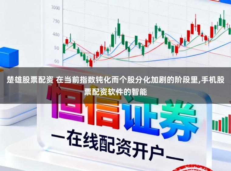 楚雄股票配资 在当前指数钝化而个股分化加剧的阶段里,手机股票配资软件的智能