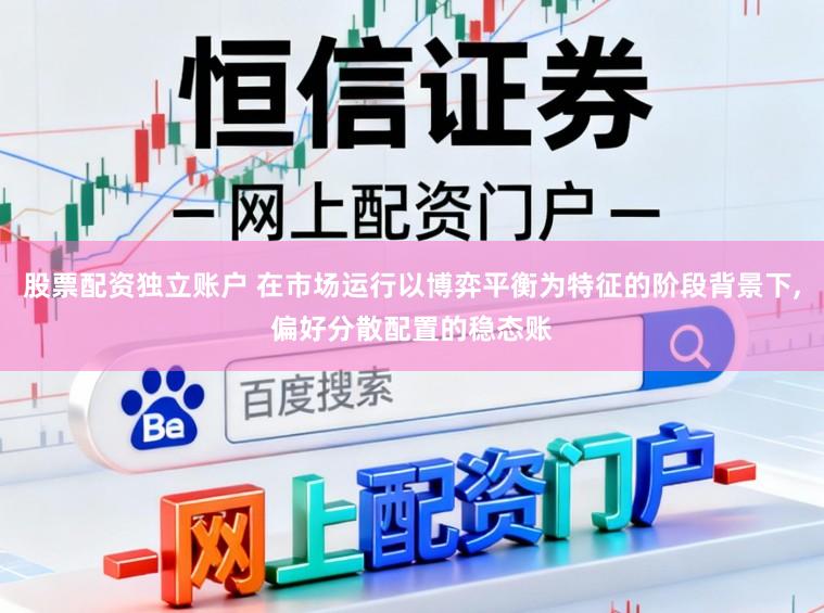 股票配资独立账户 在市场运行以博弈平衡为特征的阶段背景下,偏好分散配置的稳态账