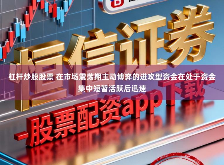 杠杆炒股股票 在市场震荡期主动博弈的进攻型资金在处于资金集中短暂活跃后迅速
