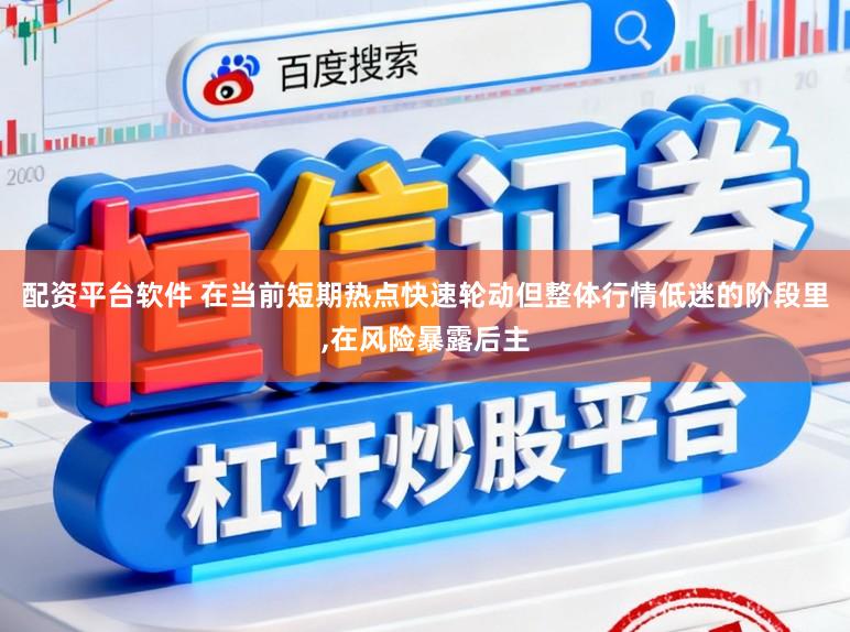 配资平台软件 在当前短期热点快速轮动但整体行情低迷的阶段里,在风险暴露后主