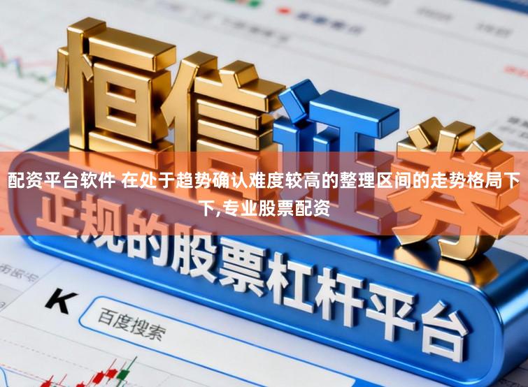 配资平台软件 在处于趋势确认难度较高的整理区间的走势格局下下,专业股票配资