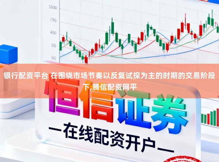 银行配资平台 在围绕市场节奏以反复试探为主的时期的交易阶段下,腾信配资网平