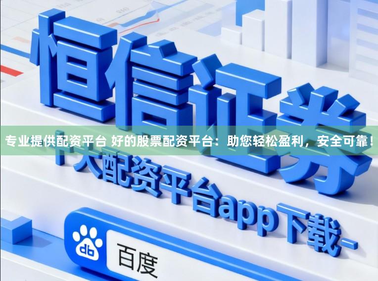 专业提供配资平台 好的股票配资平台：助您轻松盈利，安全可靠！