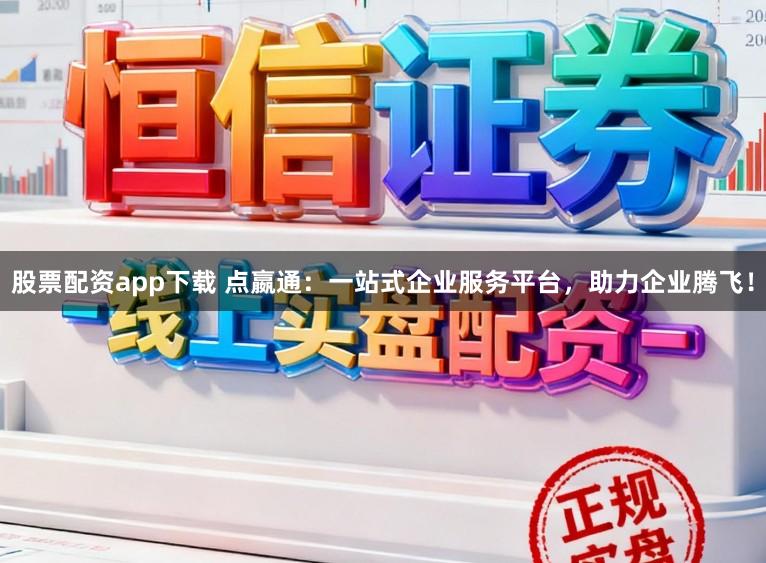 股票配资app下载 点嬴通：一站式企业服务平台，助力企业腾飞！