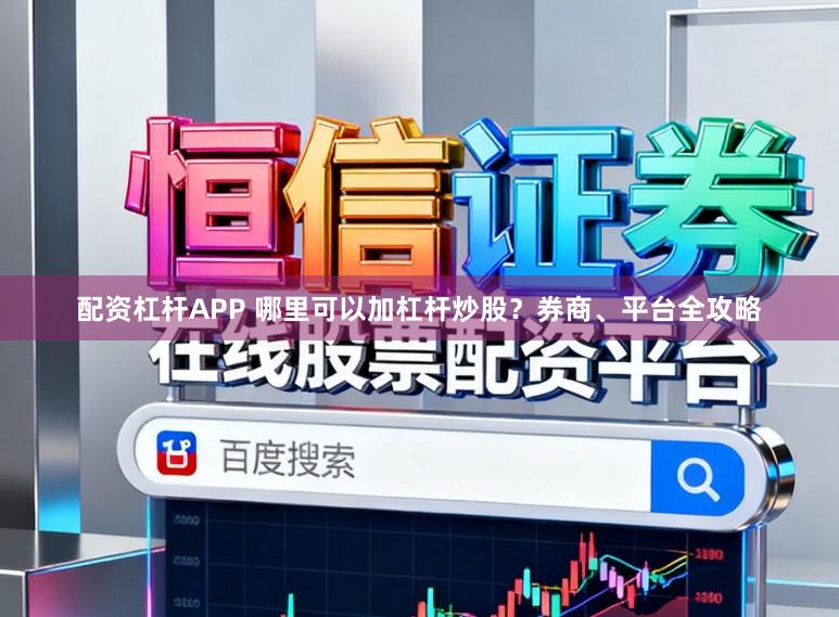 配资杠杆APP 哪里可以加杠杆炒股？券商、平台全攻略