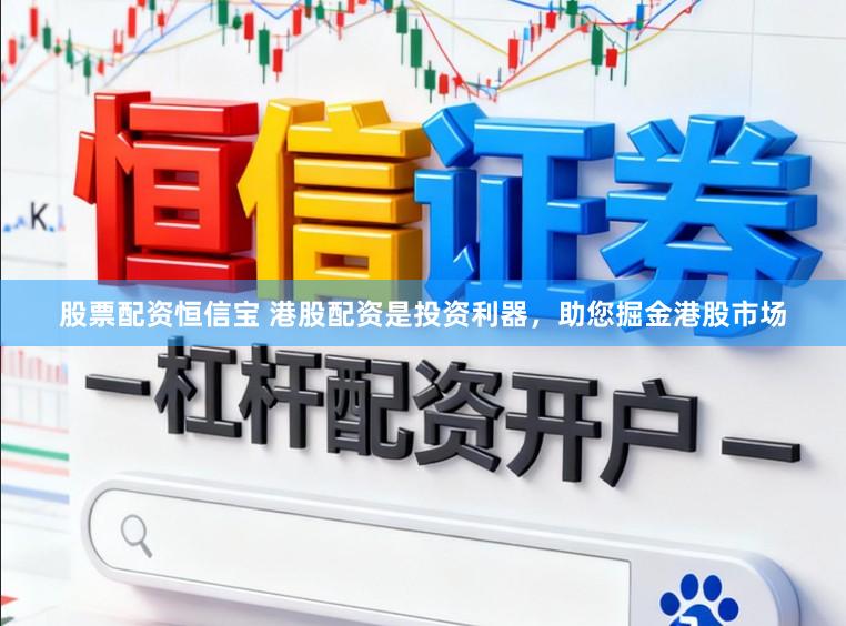股票配资恒信宝 港股配资是投资利器，助您掘金港股市场