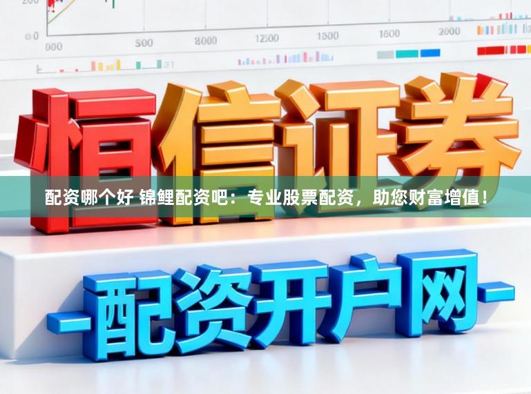 配资哪个好 锦鲤配资吧：专业股票配资，助您财富增值！
