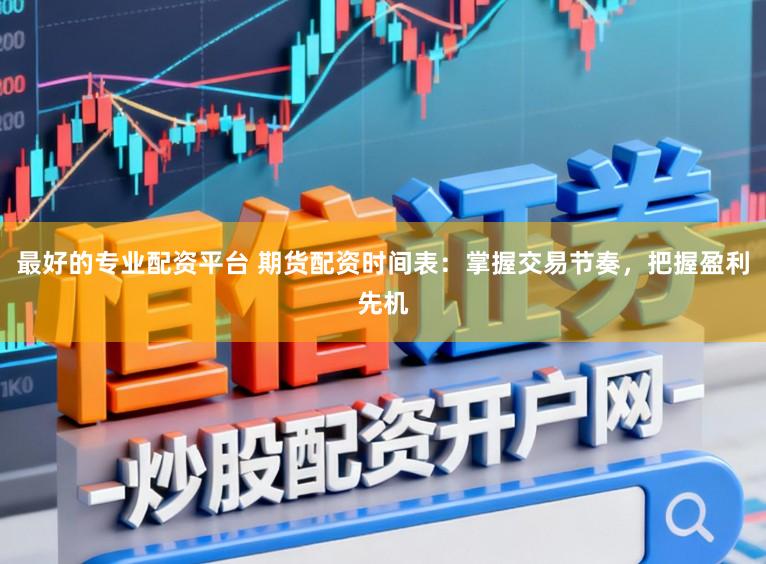 最好的专业配资平台 期货配资时间表：掌握交易节奏，把握盈利先机