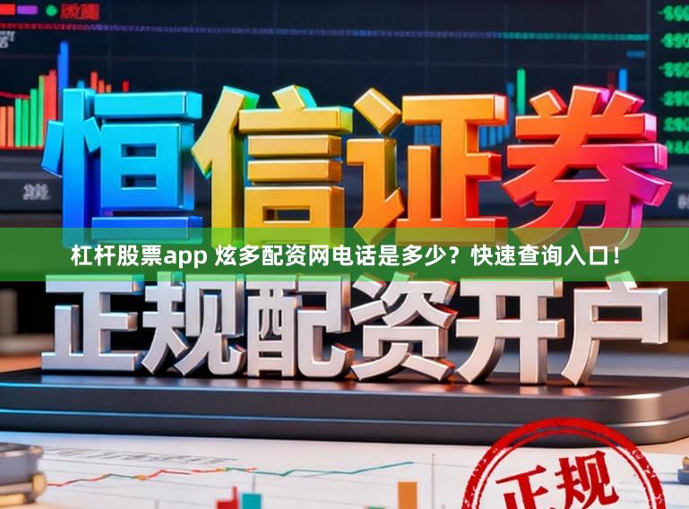杠杆股票app 炫多配资网电话是多少？快速查询入口！