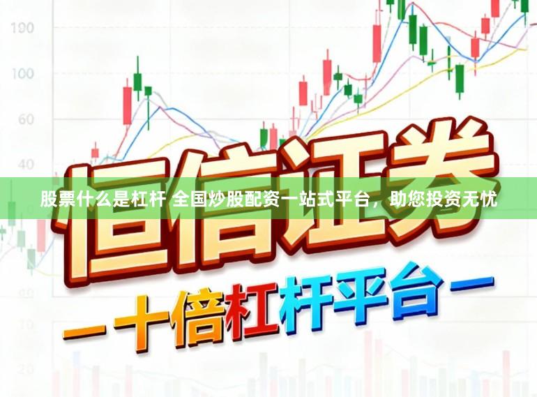股票什么是杠杆 全国炒股配资一站式平台，助您投资无忧