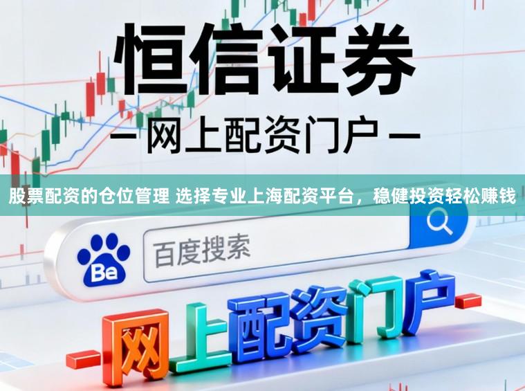 股票配资的仓位管理 选择专业上海配资平台，稳健投资轻松赚钱