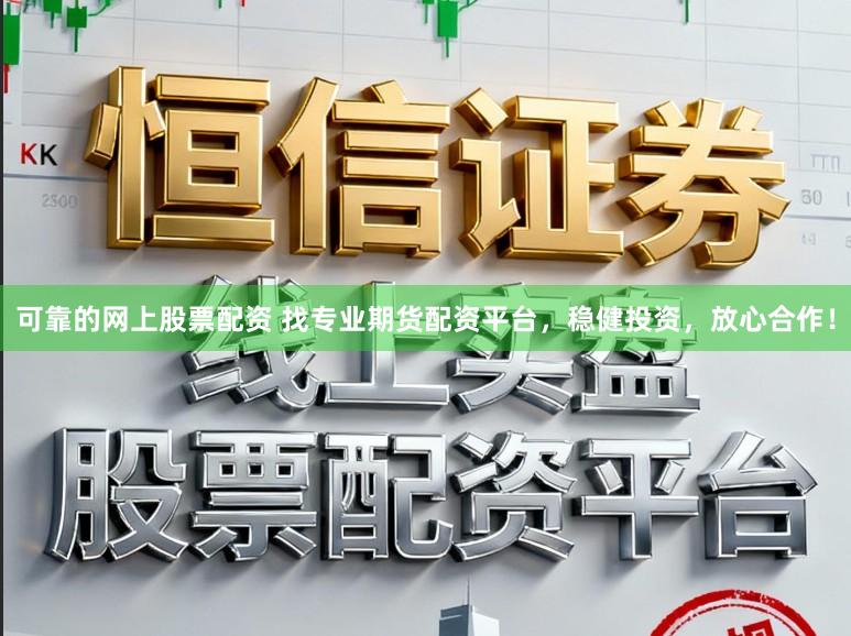 可靠的网上股票配资 找专业期货配资平台，稳健投资，放心合作！