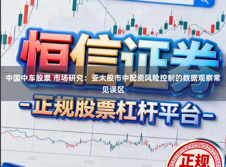 中国中车股票 市场研究：亚太股市中配资风险控制的数据观察常见误区