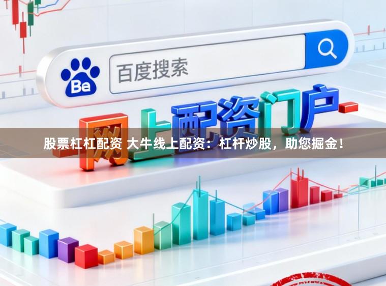 股票杠杠配资 大牛线上配资：杠杆炒股，助您掘金！