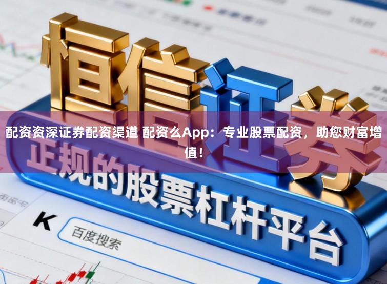 配资资深证券配资渠道 配资么App：专业股票配资，助您财富增值！